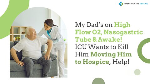 My Dad’s on High Flow O2,Nasogastric Tube&Awake! ICU Wants to Kill Him Moving Him to Hospice, Help!