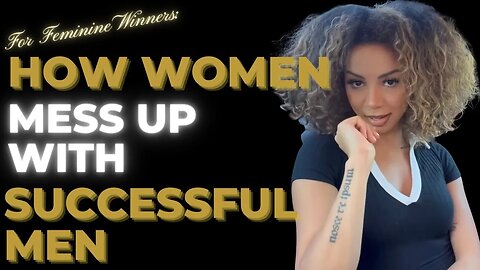 For FEMININE Winners: How Women MESS UP with SUCCESSFUL Men