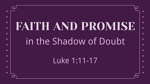 Nov. 26, 2023 - Sunday AM - MESSAGE - Faith and Promise in the Shadow of Doubt (Luke 1:11-17)