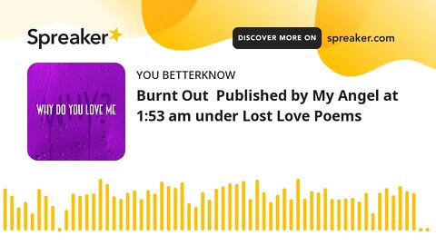 Burnt Out Published by My Angel at 1:53 am under Lost Love Poems