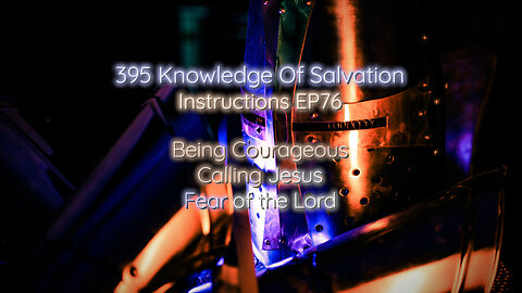 395 Knowledge Of Salvation - Instructions EP76 - Being Courageous, Calling Jesus, Fear of the Lord