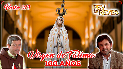 Virgen de Fátima: 100 Años (Parte 3/3) - Rey de Reyes