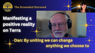 Dan: By uniting we can change anything we choose to - Manifesting a positive reality on Terra