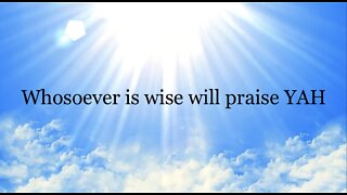 Whosoever is wise will praise YAH