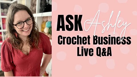 Ask Ashley - Episode 12 - How to Start A Crochet Business Live Q&A