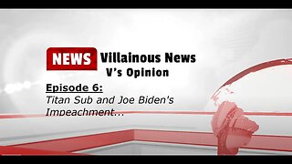 Villainous News: Episode 6- Titan Sub & Joe Biden's Impeachment