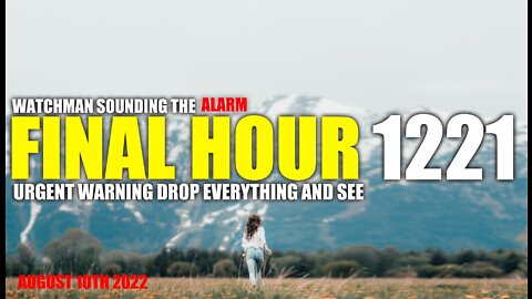 FINAL HOUR 1221 - URGENT WARNING DROP EVERYTHING AND SEE - WATCHMAN SOUNDING THE ALARM