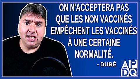 On n'acceptera pas que les non vaccinés empêche les vaccinés a une certaine normalité. Dit Dubé.