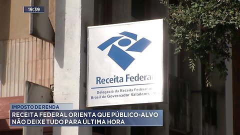 Imposto de Renda: Receita Federal Orienta que Público-alvo Não Deixe Tudo para Última Hora.