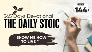 Show Me How to Live - DAY 144 - The Daily Stoic 365 Devotional