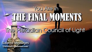 You Are in THE FINAL MOMENTS~ The Pleiadian Council of Light