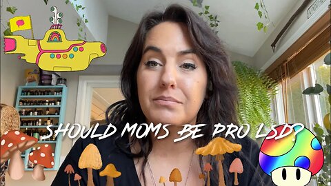 Should Moms Be Pro LSD? Psychedelics? Shrooms? ￼