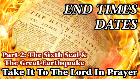 End Times Dates - Take It To The Lord In Prayer Part 2 - The Sixth Seal & The Great Earthquake