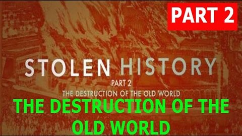 STOLEN HISTORY PART 2 - THE DESTRUCTION OF THE OLD WORLD