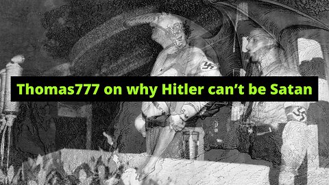 Thomas777 Explains Why Hitler Can't Be Satan