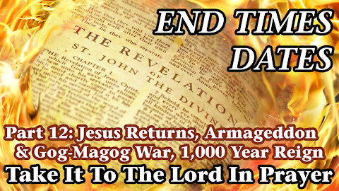 End Times Dates - Take It To The Lord In Prayer Pt 12: Jesus Returns, Armageddon & Gog-Magog War