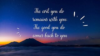 THE EVIL YOU DO REMAINS WITH YOU; THE GOOD YOU DO COMES BACK TO YOU