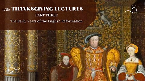 The Early Years of the English Reformation (Thanksgiving Lectures, Pt. 3)