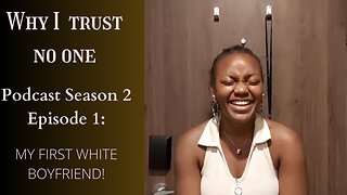 Why I trust no one Podcast Season 1 Episode 2: My first white boyfriend!