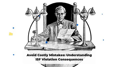 Protect Your Business: The Risks and Penalties of ISF Non-Compliance