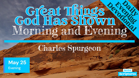 May 25 Evening Devotional | Great Things God Has Shown | Morning and Evening by Charles Spurgeon