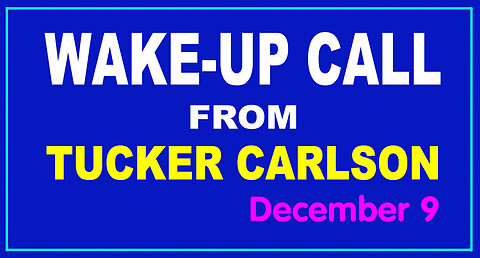 WAKE-UP CALL from TUCKER CARLSON Dec 9. - Condensed