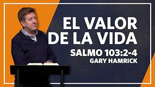 El Valor de la Vida | Salmo 103:2-4 | Gary Hamrick