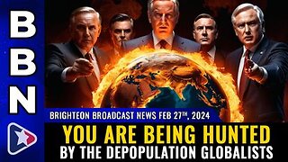 02-27-24 BBN - You are being HUNTED by the depopulation globalists