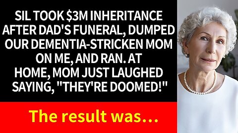 SIL TOOK DAD'S $3M INHERITANCE, LEFT DEMENTIA MOM WITH ME, AND RAN. MOM SAID, _SHE'S DOOMED