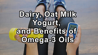 Addressing Dairy, Oat Milk Yogurt, and the Benefits & Pitfalls of Omega-3 Oils