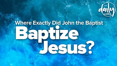 Where Exactly Did John the Baptist, Baptize Jesus?