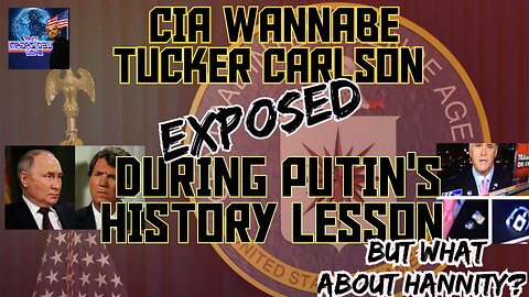 CIA WANNABE TUCKER CARLSON EXPOSED DURING PUTIN'S HISTORY LESSON BUT WHAT ABOUT HANNITY?