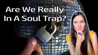 Is This Reality Really A Soul Trap? Here Is Why Not (Psychic Insight)