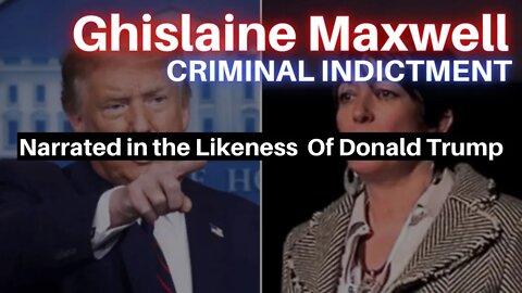Ghislaine Maxwell | CRIMINAL INDICTMENT | Narrated in the Likeness Of Donald Trump.