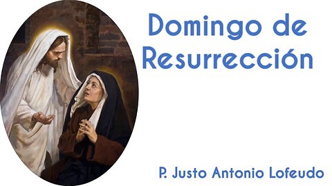 Domingo de Pascua de la resurrección del Señor. P. Justo Antonio Lofeudo. (17.04.2022)
