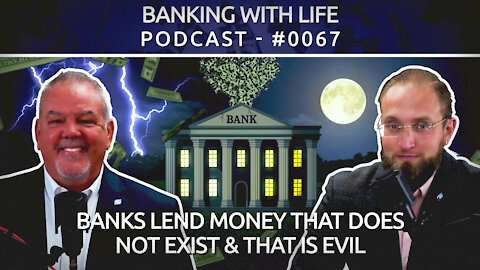 Banks Lend Money That Does Not Exist & That Is Evil (BWL POD #0067)