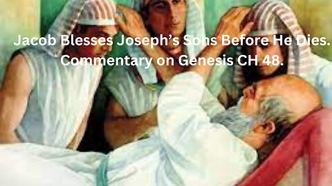Jacob Blesses Joseph’s Sons Before He Dies. Commentary on Genesis CH 48.