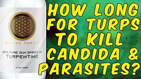 How Long Will It Take Turpentine To Fully Eliminate Candida And/Or Parasites?