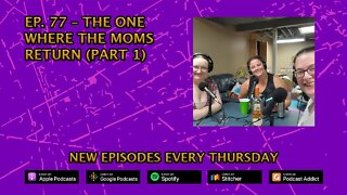 CPP Ep. 77 – The One Where The Moms Return (Part 1)