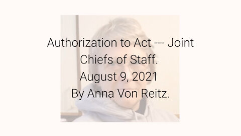 Authorization to Act --- Joint Chiefs of Staff August 9, 2021 By Anna Von Reitz
