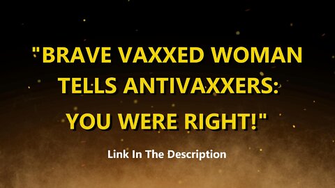 "BRAVE VAXXED WOMAN TELLS ANTIVAXXERS YOU WERE RIGHT"