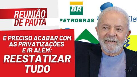 Lula, não basta não privatizar, é preciso reestatizar tudo - Reunião de Pauta nº 1.103 - 16/12/22