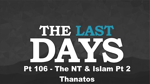 The NT & Islam Pt 2 – Thanatos - The Last Days Pt 106