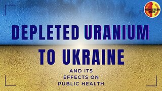 The U.S. Is Sending Depleted Uranium to Ukraine & Lying About What it Does