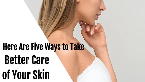 Here Are Five Ways to Take Better Care of Your Skin