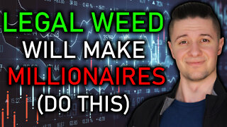 WEED LEGALIZATION WILL MAKE MILLIONAIRES (DO THIS)