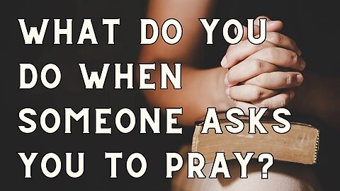 What do you do when someone asks you to pray?