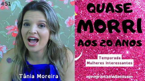 #51 - "QUASE M0RRI AOS 20 ANOS" com Tânia Moreira - Temp. Mulheres Interessantes (Ep.1) - 18/9/21