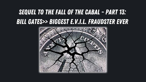 Sequel to the Fall of the Cabal - Part 13: Bill Gates>> BIGgest E.V.I.L. Fraudster EVER