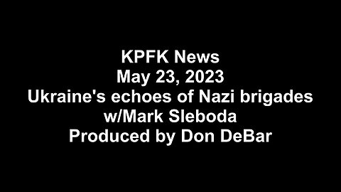 KPFK News, May 23, 2023 - Ukraine's echoes of Nazi brigades w/Mark Sleboda